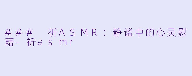 ### 祈ASMR:静谧中的心灵慰藉