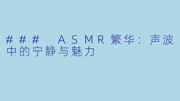 ### ASMR繁华：声波中的宁静与魅力