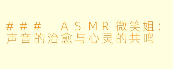 ### ASMR微笑姐：声音的治愈与心灵的共鸣