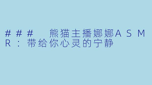 ### 熊猫主播娜娜ASMR:带给你心灵的宁静