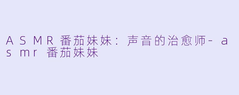ASMR番茄妹妹:声音的治愈师
