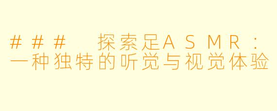 ### 探索足ASMR:一种独特的听觉与视觉体验