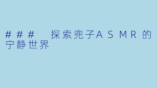 ### 探索兜子ASMR的宁静世界