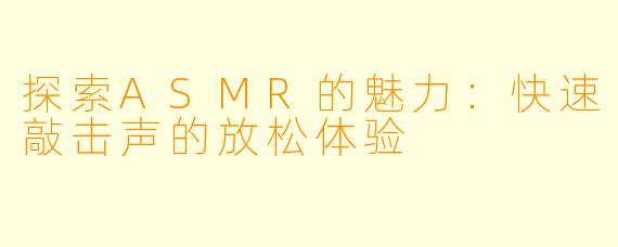 探索ASMR的魅力：快速敲击声的放松体验