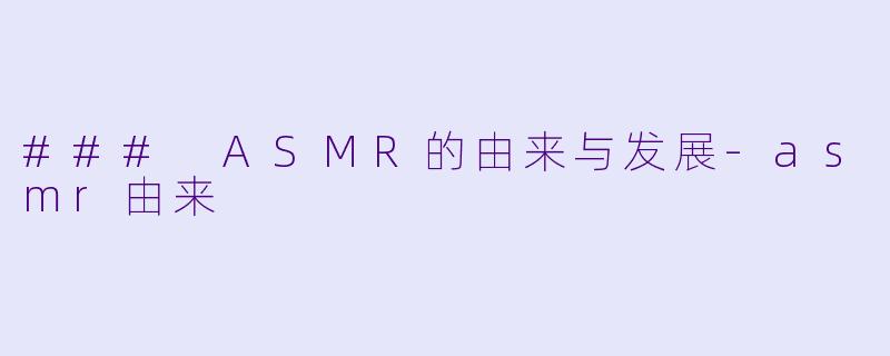 ### ASMR的由来与发展-asmr由来