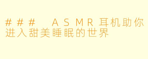 ### ASMR耳机助你进入甜美睡眠的世界