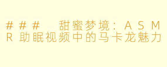 ### 甜蜜梦境:ASMR助眠视频中的马卡龙魅力