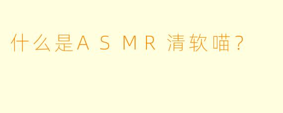 什么是ASMR清软喵？