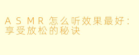 ASMR怎么听效果最好：享受放松的秘诀