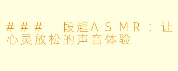 ### 段超ASMR：让心灵放松的声音体验