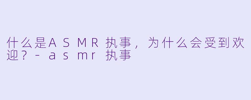 什么是ASMR执事,为什么会受到欢迎?