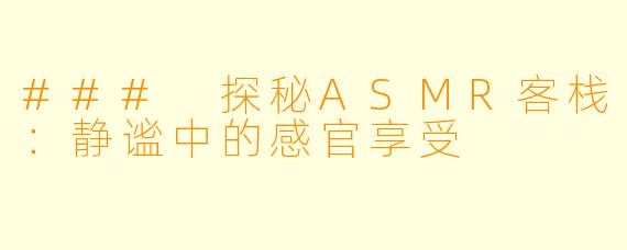 ### 探秘ASMR客栈:静谧中的感官享受