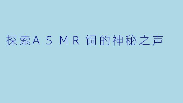 探索ASMR铜的神秘之声
