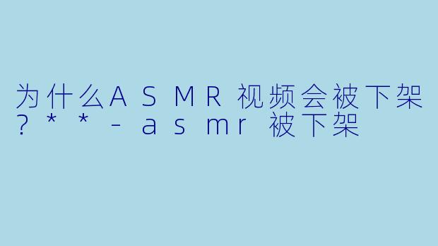 为什么ASMR视频会被下架?**