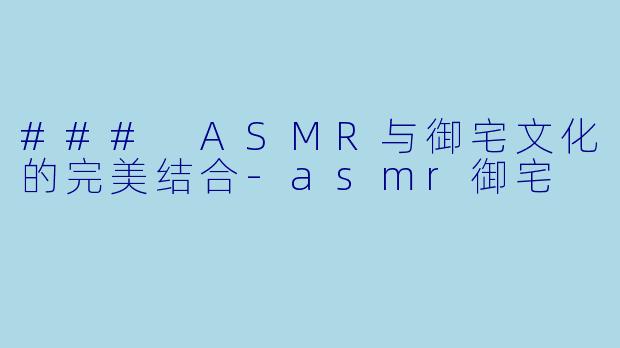 ### ASMR与御宅文化的完美结合