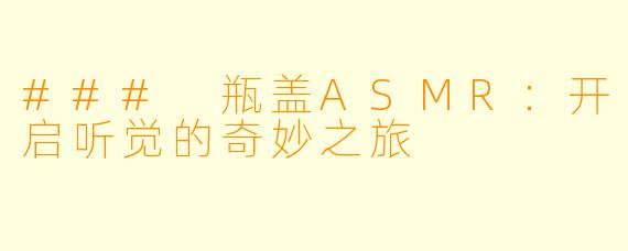 ### 瓶盖ASMR：开启听觉的奇妙之旅