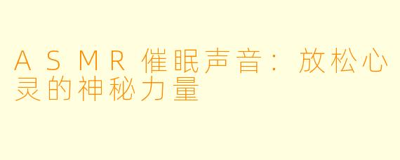 ASMR催眠声音:放松心灵的神秘力量