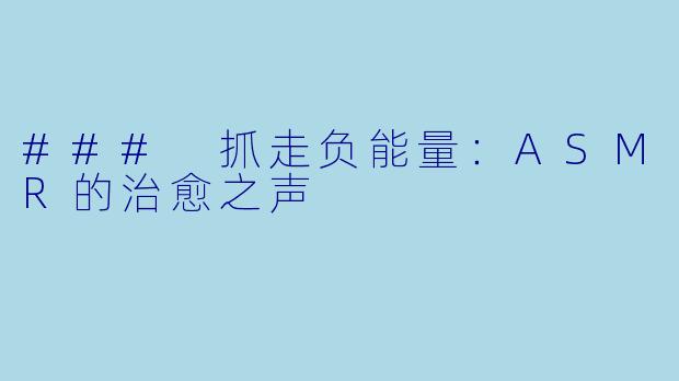 ### 抓走负能量：ASMR的治愈之声
