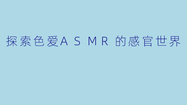 探索色爱ASMR的感官世界