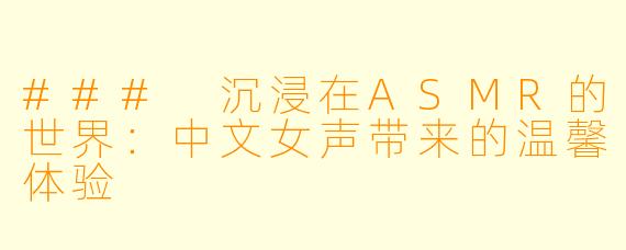 ### 沉浸在ASMR的世界：中文女声带来的温馨体验