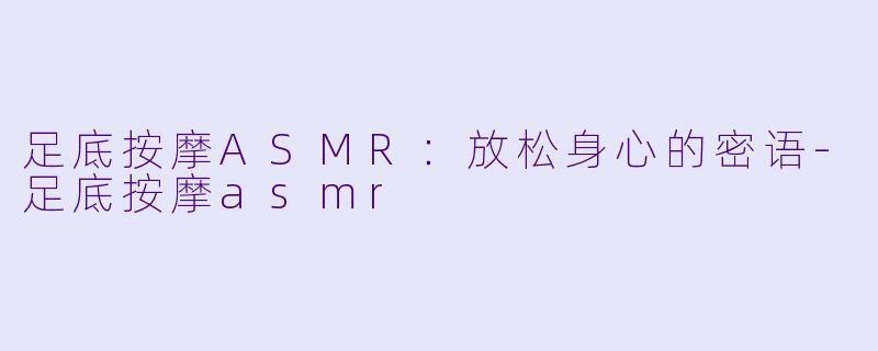 足底按摩ASMR:放松身心的密语