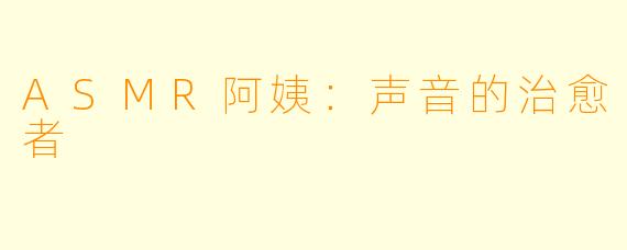 ASMR阿姨：声音的治愈者