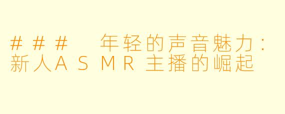 ### 年轻的声音魅力：新人ASMR主播的崛起