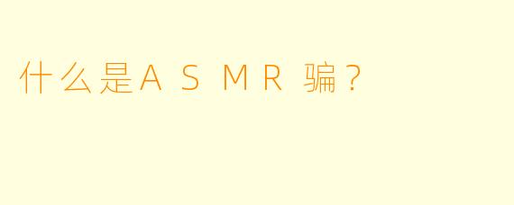 什么是ASMR骗?