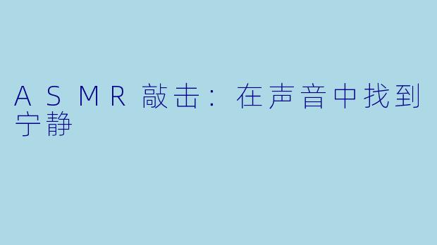 ASMR敲击：在声音中找到宁静