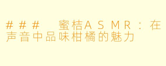 ### 蜜桔ASMR：在声音中品味柑橘的魅力