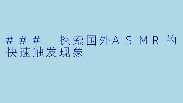 ### 探索国外ASMR的快速触发现象