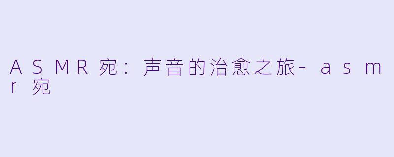 ASMR宛：声音的治愈之旅