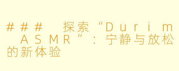 ### 探索“Durim ASMR”:宁静与放松的新体验