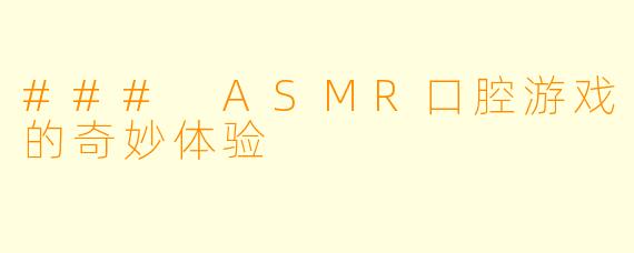 ### ASMR口腔游戏的奇妙体验