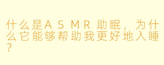 什么是ASMR助眠,为什么它能够帮助我更好地入睡?