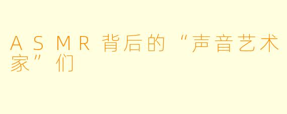 ASMR背后的“声音艺术家”们