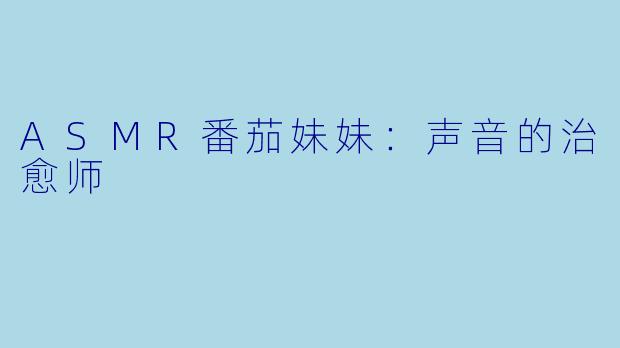 ASMR番茄妹妹：声音的治愈师