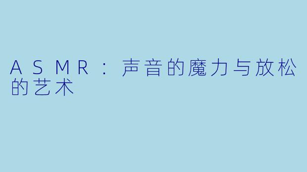 ASMR:声音的魔力与放松的艺术