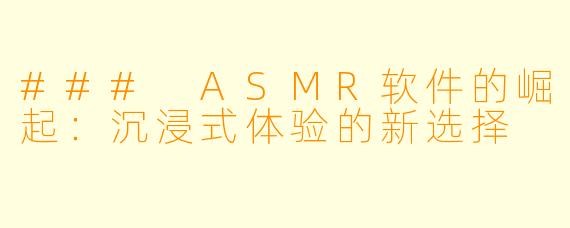 ### ASMR软件的崛起：沉浸式体验的新选择