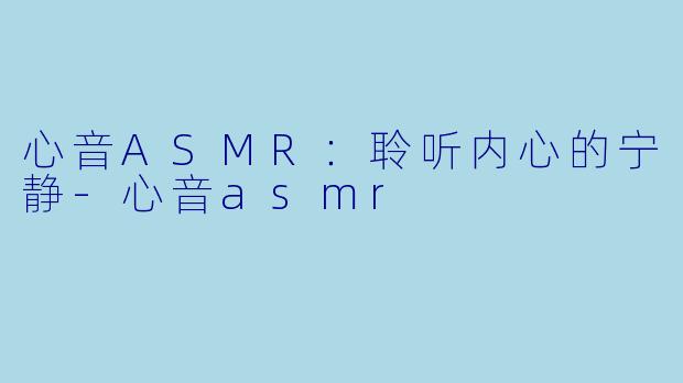 心音ASMR：聆听内心的宁静-心音asmr