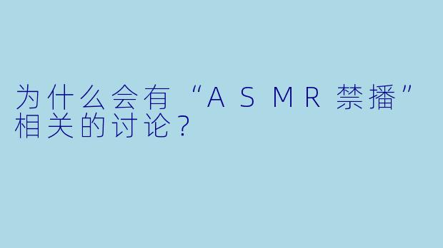 为什么会有“ASMR禁播”相关的讨论？