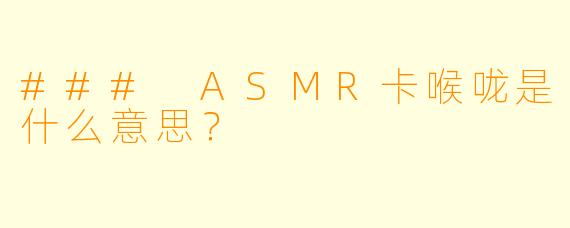 ### ASMR卡喉咙是什么意思？