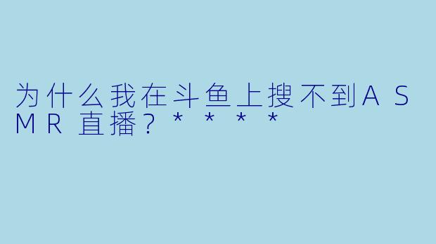 为什么我在斗鱼上搜不到ASMR直播?****