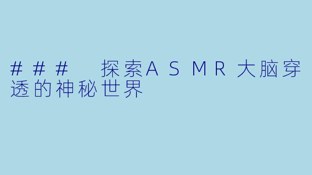 ### 探索ASMR大脑穿透的神秘世界