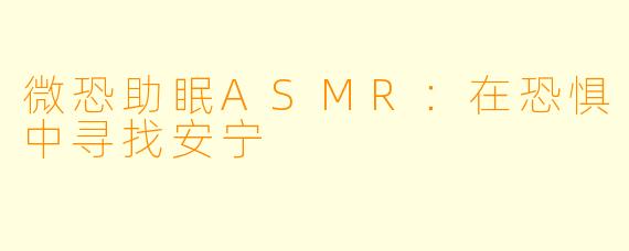 微恐助眠ASMR：在恐惧中寻找安宁