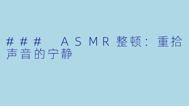 ### ASMR整顿：重拾声音的宁静
