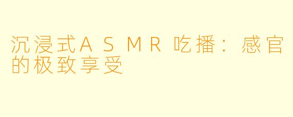 沉浸式ASMR吃播:感官的极致享受