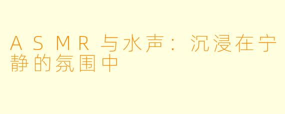 ASMR与水声：沉浸在宁静的氛围中