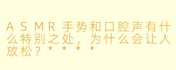 ASMR手势和口腔声有什么特别之处,为什么会让人放松?****