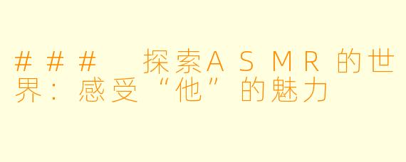 ### 探索ASMR的世界:感受“他”的魅力